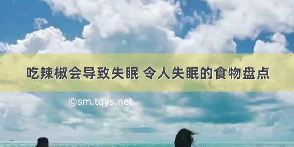 吃辣椒会导致失眠 令人失眠的食物盘点