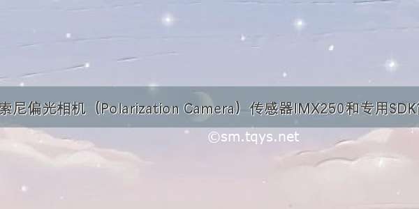 C# 索尼偏光相机（Polarization Camera）传感器IMX250和专用SDK简介