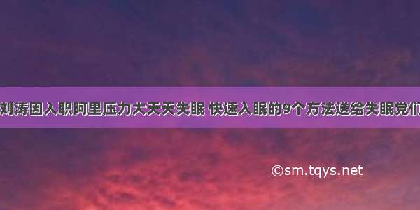 刘涛因入职阿里压力大天天失眠 快速入眠的9个方法送给失眠党们