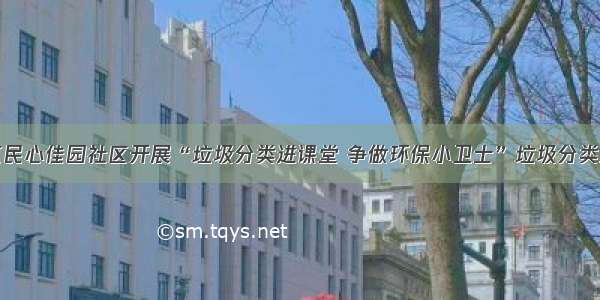 两江新区民心佳园社区开展“垃圾分类进课堂 争做环保小卫士”垃圾分类宣传活动