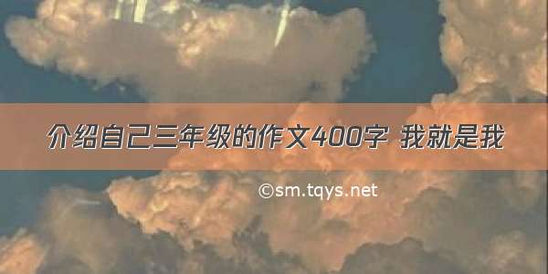 介绍自己三年级的作文400字 我就是我