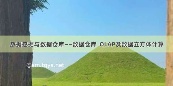 数据挖掘与数据仓库——数据仓库  OLAP及数据立方体计算