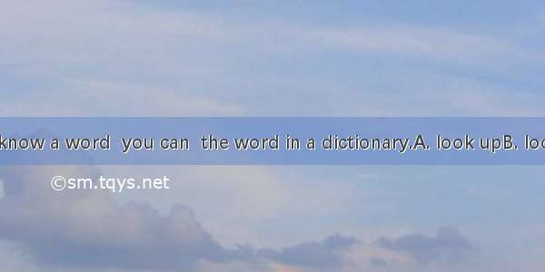 If you don' t know a word  you can  the word in a dictionary.A. look upB. look downC. loo