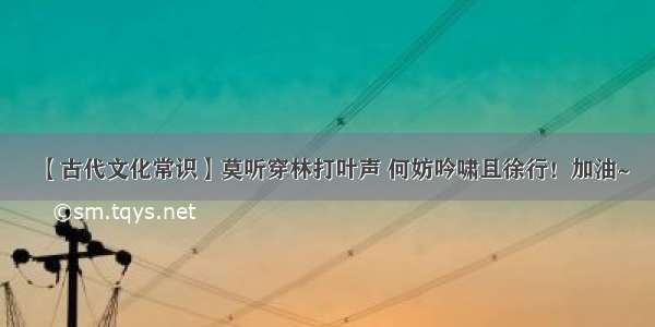 【古代文化常识】莫听穿林打叶声 何妨吟啸且徐行！加油~