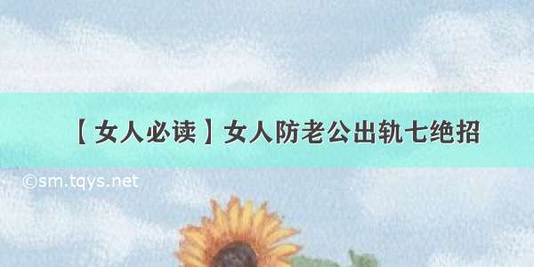 【女人必读】女人防老公出轨七绝招