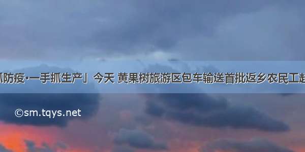 「一手抓防疫·一手抓生产」今天 黄果树旅游区包车输送首批返乡农民工赴浙江就业