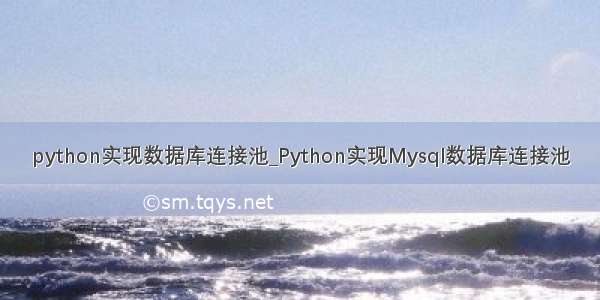 python实现数据库连接池_Python实现Mysql数据库连接池