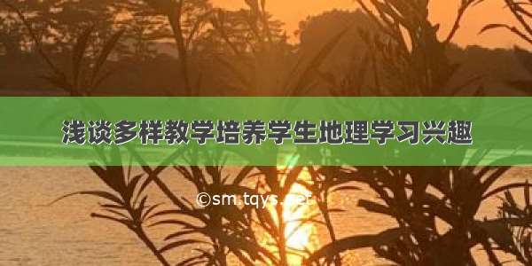 浅谈多样教学培养学生地理学习兴趣