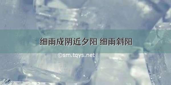 细雨成阴近夕阳 细雨斜阳