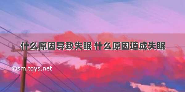 什么原因导致失眠 什么原因造成失眠