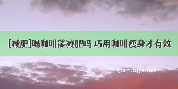 [减肥]喝咖啡能减肥吗 巧用咖啡瘦身才有效