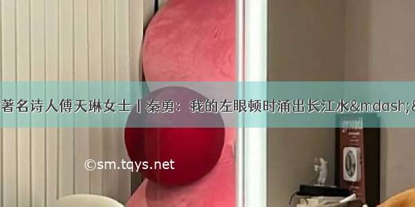 上游特刊丨深情怀念著名诗人傅天琳女士丨秦勇：我的左眼顿时涌出长江水&mdash;&mdash;怀念诗人傅