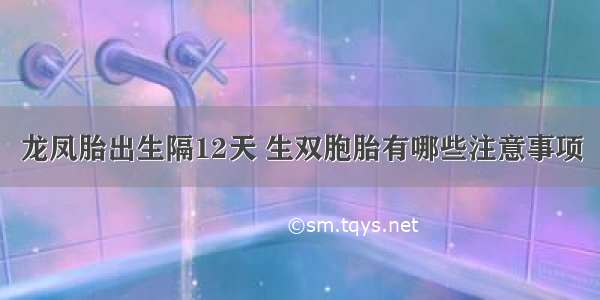 龙凤胎出生隔12天 生双胞胎有哪些注意事项