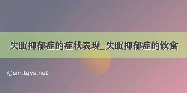 失眠抑郁症的症状表现_失眠抑郁症的饮食