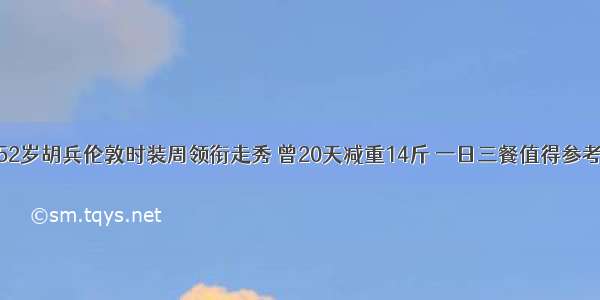 52岁胡兵伦敦时装周领衔走秀 曾20天减重14斤 一日三餐值得参考