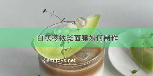 白茯苓祛斑面膜如何制作