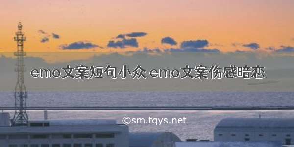 emo文案短句小众 emo文案伤感暗恋