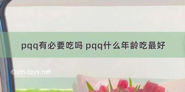 pqq有必要吃吗 pqq什么年龄吃最好