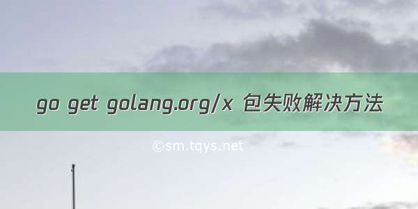 go get golang.org/x 包失败解决方法