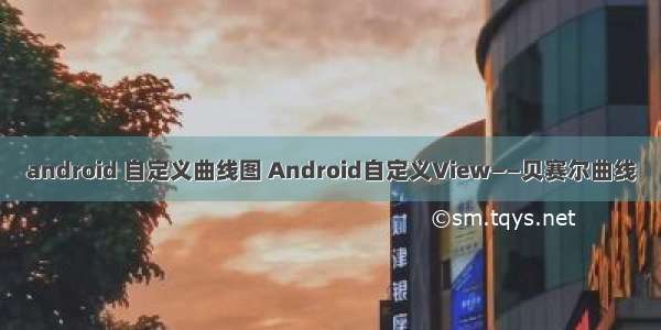 android 自定义曲线图 Android自定义View——贝赛尔曲线