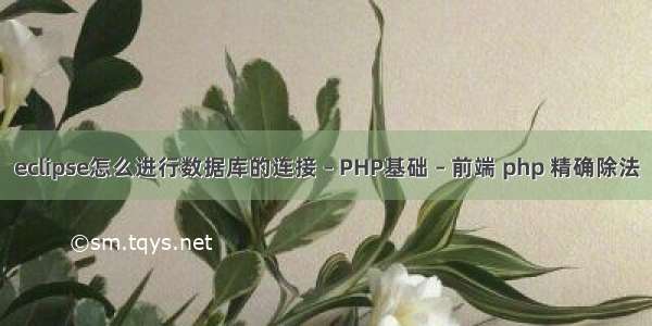 eclipse怎么进行数据库的连接 – PHP基础 – 前端 php 精确除法