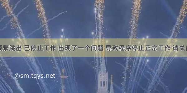 解决电脑频繁跳出 已停止工作 出现了一个问题 导致程序停止正常工作 请关闭该程序...