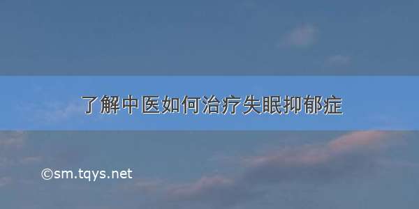 了解中医如何治疗失眠抑郁症