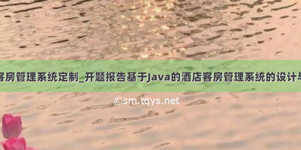 java做一个客房管理系统定制_开题报告基于Java的酒店客房管理系统的设计与实现.doc...