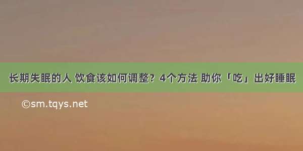 长期失眠的人 饮食该如何调整？4个方法 助你「吃」出好睡眠