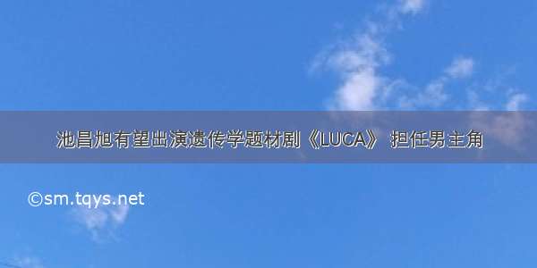 池昌旭有望出演遗传学题材剧《LUCA》 担任男主角