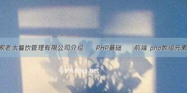 镇江市王家老太餐饮管理有限公司介绍 – PHP基础 – 前端 php数组元素倒序排列