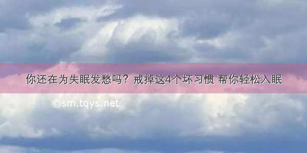 你还在为失眠发愁吗？戒掉这4个坏习惯 帮你轻松入眠