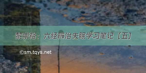 黎崇裕：六经辨治失眠学习笔记（五）