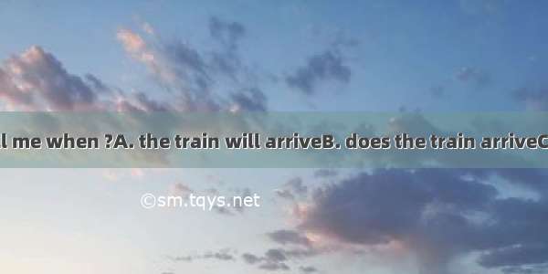 Could you tell me when ?A. the train will arriveB. does the train arriveC. did the train