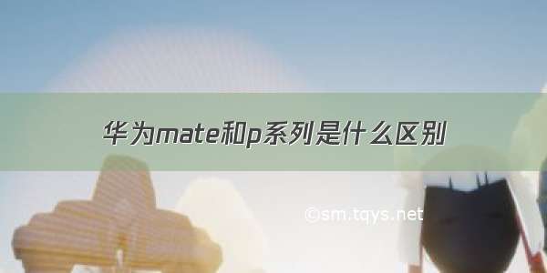 华为mate和p系列是什么区别