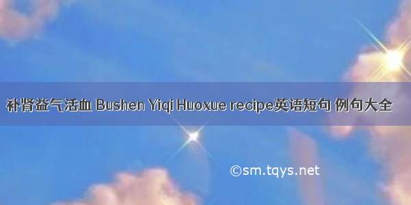 补肾益气活血 Bushen Yiqi Huoxue recipe英语短句 例句大全