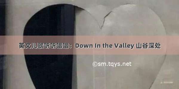 英文儿歌听听唱唱：Down In the Valley 山谷深处