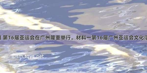 11月12日 第16届亚运会在广州隆重举行。材料一第16届广州亚运会文化活动标志征