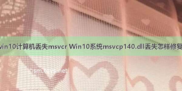 win10计算机丢失msvcr Win10系统msvcp140.dll丢失怎样修复？