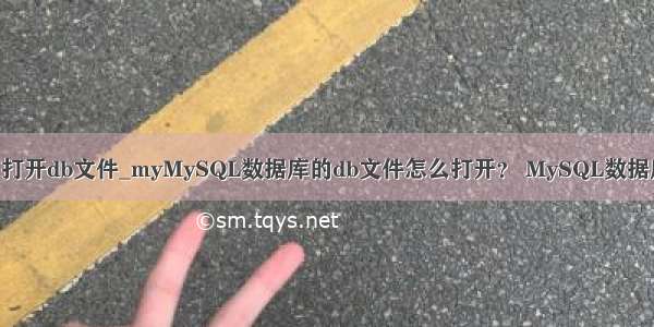 mysql怎么打开db文件_myMySQL数据库的db文件怎么打开？ MySQL数据库使用教程