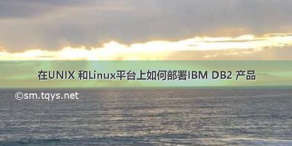 在UNIX 和Linux平台上如何部署IBM DB2 产品