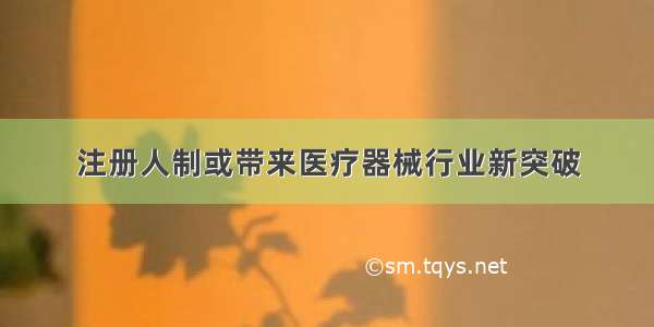 注册人制或带来医疗器械行业新突破