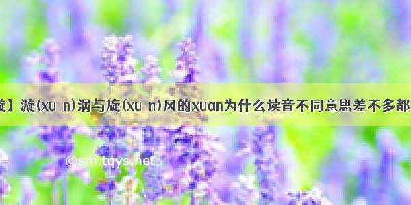 【漩】漩(xuán)涡与旋(xuàn)风的xuan为什么读音不同意思差不多都是...