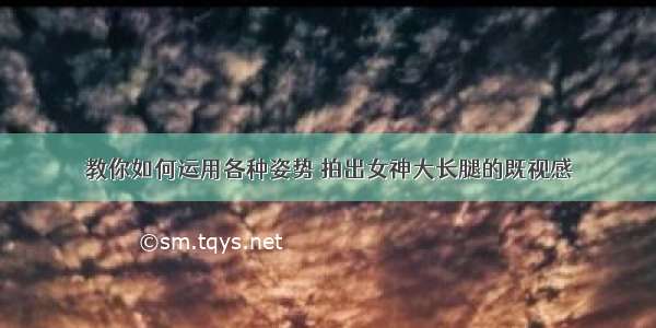 教你如何运用各种姿势 拍出女神大长腿的既视感