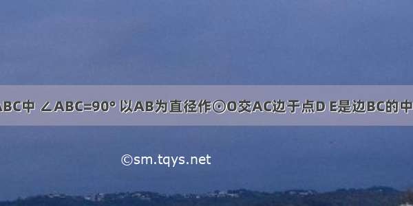 如图 Rt△ABC中 ∠ABC=90° 以AB为直径作⊙O交AC边于点D E是边BC的中点 连接DE．