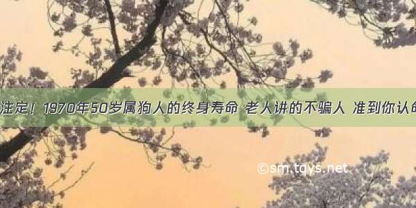 天注定！1970年50岁属狗人的终身寿命 老人讲的不骗人 准到你认命！