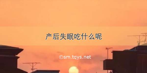 产后失眠吃什么呢