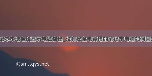 笔记本本地连接显示电缆拔出_没有安全电缆槽的笔记本电脑如何固定？