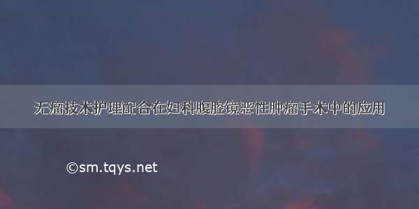 无瘤技术护理配合在妇科腹腔镜恶性肿瘤手术中的应用