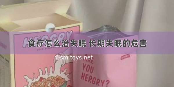 食疗怎么治失眠 长期失眠的危害